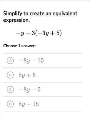 Simplify to create an equivalent expression.

-y-3(-3y+5)
Choose 1 answer:
(A) 
-8y-15
(B) 
8y+5
(c) 
-8y-5
(D) 
8y-15