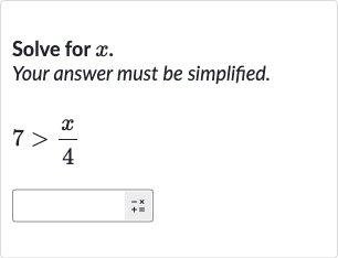 Solve for 
x.
Your answer must be simplified.

7 > (x)/(4)