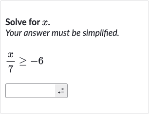 Solve for 
x.
Your answer must be simplified.

(x)/(7) >= -6