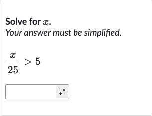 Solve for 
x.
Your answer must be simplified.

(x)/( 25) > 5