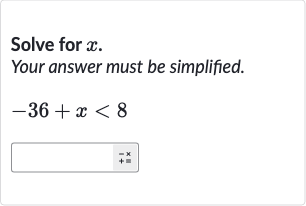 Solve for 
x.
Your answer must be simplified.

-36+x < 8