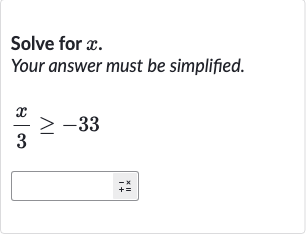 Solve for 
x.
Your answer must be simplified.

(x)/(3) >= -33