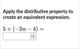 Apply the distributive property to create an equivalent expression.

5×(-2w-4)=
