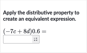 Apply the distributive property to create an equivalent expression.

(-7c+8d)0.6=