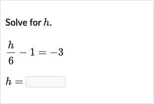 Solve for 
h.

{:[(h)/(6)-1=-3],[h=]:}