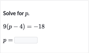 Solve for 
p.

{:[9(p-4)=-18],[p=]:}