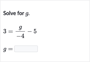 Solve for 
g.

{:[3=(g)/(-4)-5],[g=]:}