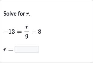 Solve for 
r.

{:[-13=(r)/(9)+8],[r=◻]:}