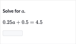 Solve for 
a.

0.25 a+0.5=4.5