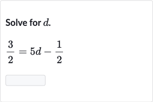 Solve for 
d.

(3)/(2)=5d-(1)/(2)