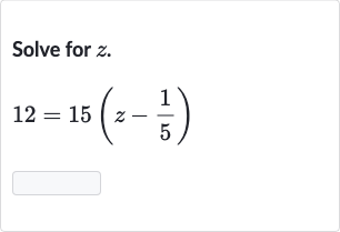 Solve for 
z.

12=15(z-(1)/(5))