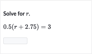 Solve for 
r.

0.5(r+2.75)=3