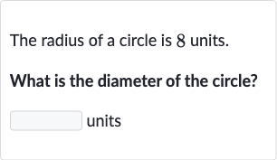 The radius of a circle is 8 units.
What is the diameter of the circle?
units
