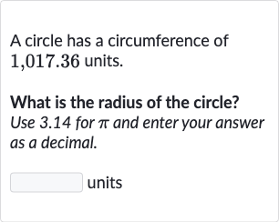 A circle has a circumference of 
1,017.36 units.
What is the radius of the circle? Use 3.14 for 
pi and enter your answer as a decimal.
units