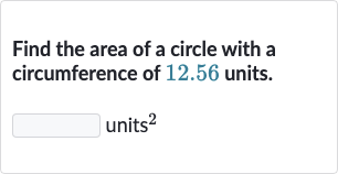 Find the area of a circle with a circumference of 12.56 units.
units 
^(2)