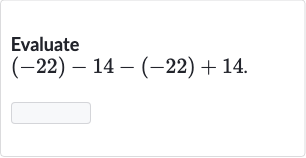 Evaluate

(-22)-14-(-22)+14". "