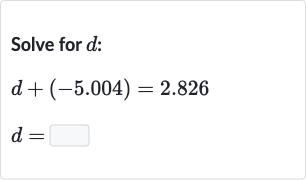 Solve for 
d :

{:[d+(-5.004)=2.826],[d=◻]:}