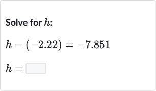 Solve for 
h :

{:[h-(-2.22)=-7.851],[h=◻]:}