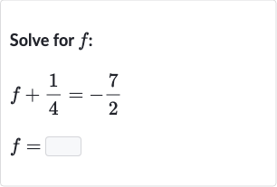 Solve for 
f :

{:[f+(1)/(4)=-(7)/(2)],[f=]:}