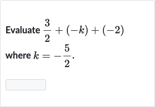 Evaluate 
(3)/(2)+(-k)+(-2) where 
k=-(5)/(2).