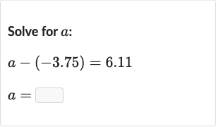 Solve for 
a :

{:[a-(-3.75)=6.11],[a=◻]:}