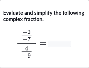 Evaluate and simplify the following complex fraction.

((-2)/(-7))/((4)/(-9))=