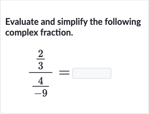 Evaluate and simplify the following complex fraction.

((2)/(3))/((4)/(-9))=