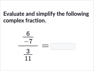 Evaluate and simplify the following complex fraction.

((6)/(-7))/((3)/(11))=