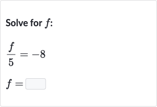 Solve for 
f :

{:[(f)/(5)=-8],[f=◻]:}