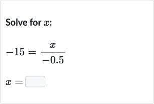 Solve for 
x :

{:[-15=(x)/(-0.5)],[x=]:}