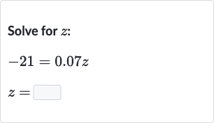 Solve for 
z :

-21=0.07 z

z=