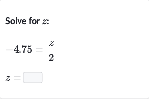Solve for 
z :

-4.75=(z)/(2)

z=