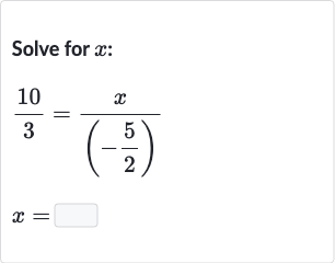 Solve for 
x :

{:[(10)/(3)=(x)/((-(5)/(2)))],[x=]:}