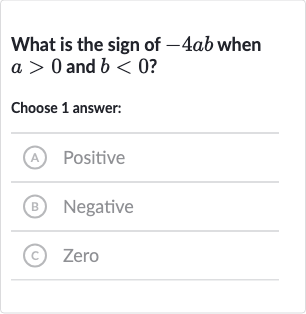 What is the sign of 
-4ab when 
a > 0 and 
b < 0 ?
Choose 1 answer:
A Positive
(B) Negative
(c) Zero