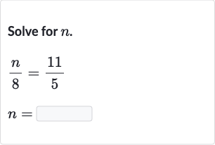 Solve for 
n.

{:[(n)/(8)=(11)/(5)],[n=]:}