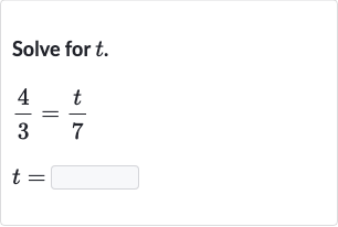 Solve for t.
(4)/(3)=(t)/(7)
t = ◻