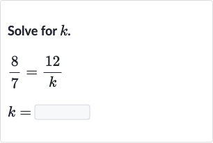 Solve for 
k.

{:[(8)/(7)=(12 )/(k)],[k=]:}