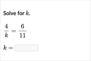 Solve for 
k.

{:[(4)/(k)=(6)/(11)],[k=]:}