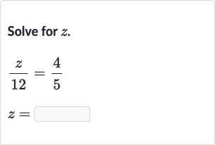Solve for 
z.

{:[(z)/( 12)=(4)/(5)],[z=]:}