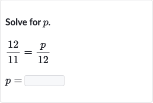 Solve for 
p.

{:[(12)/(11)=(p)/( 12)],[p=]:}