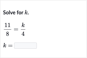 Solve for 
k.

{:[(11)/(8)=(k)/(4)],[k=]:}