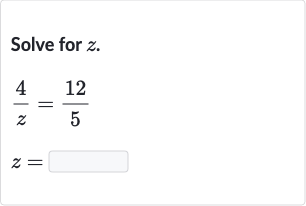 Solve for 
z.

{:[(4)/(z)=(12)/(5)],[z=]:}