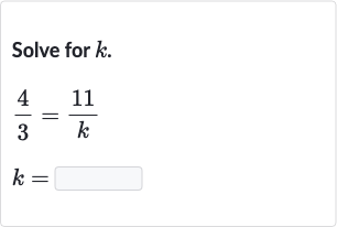 Solve for 
k.

{:[(4)/(3)=(11 )/(k)],[k=◻]:}