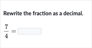 Rewrite the fraction as a decimal.

(7)/(4)=