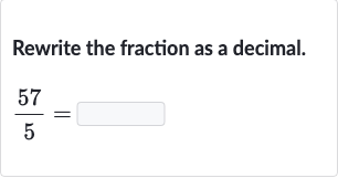 Rewrite the fraction as a decimal.

(57)/(5)=