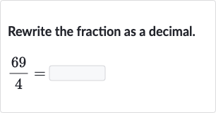 Rewrite the fraction as a decimal.

(69)/(4)=