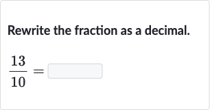 Rewrite the fraction as a decimal.

(13)/(10)=