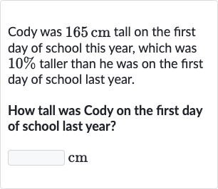 Cody was 
165cm tall on the first day of school this year, which was 
10% taller than he was on the first day of school last year.
How tall was Cody on the first day of school last year?
cm