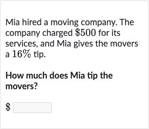 Mia hired a moving company. The company charged 
$500 for its services, and Mia gives the movers a 
16% tip.
How much does Mia tip the movers?

$