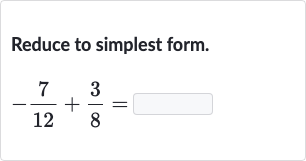 Reduce to simplest form.

-(7)/(12)+(3)/(8)=
